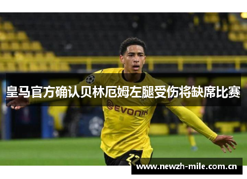 皇马官方确认贝林厄姆左腿受伤将缺席比赛